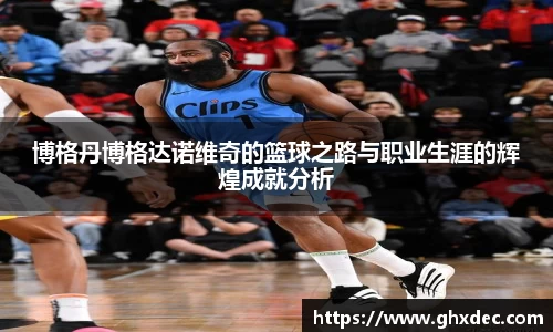 博格丹博格达诺维奇的篮球之路与职业生涯的辉煌成就分析