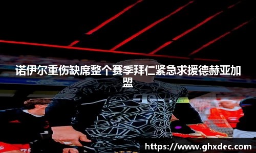 诺伊尔重伤缺席整个赛季拜仁紧急求援德赫亚加盟