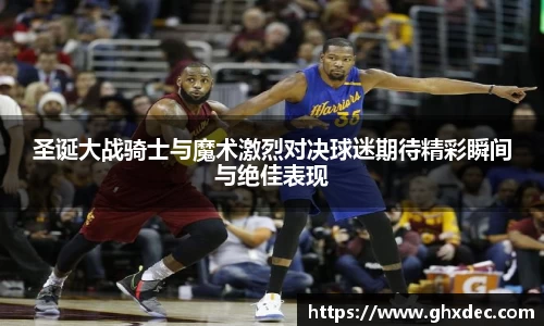 圣诞大战骑士与魔术激烈对决球迷期待精彩瞬间与绝佳表现