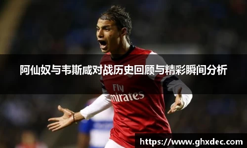 阿仙奴与韦斯咸对战历史回顾与精彩瞬间分析